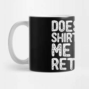 Does This Shirt Make Me Look Retired- Retirement- Mug